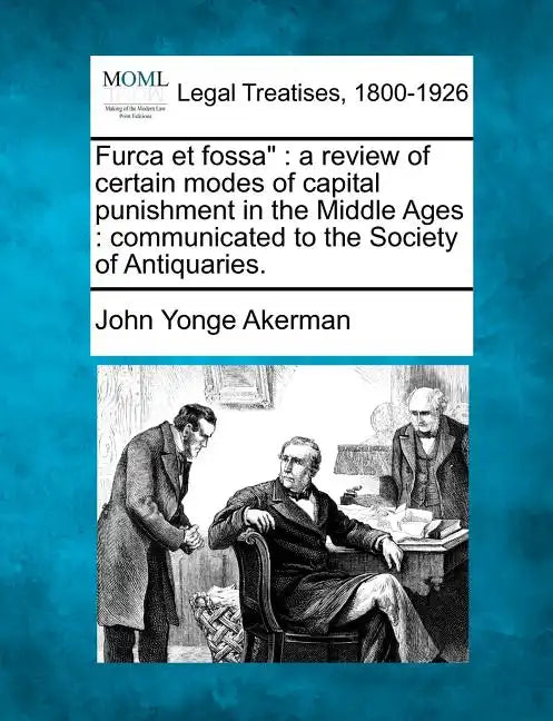 Furca Et Fossa: A Review of Certain Modes of Capital Punishment in the Middle Ages: Communicated to the Society of Antiquaries. - Paperback