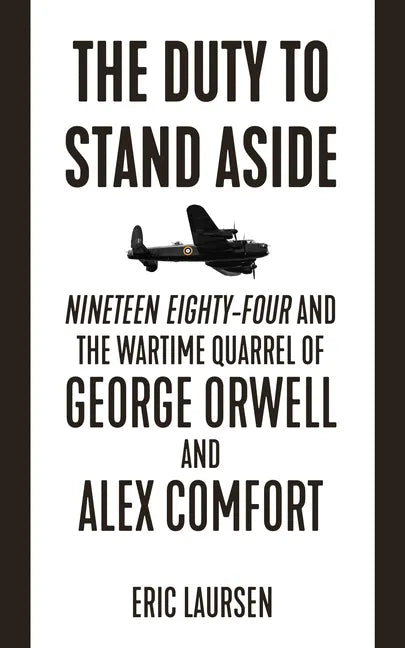 The Duty to Stand Aside: Nineteen Eighty-Four and the Wartime Quarrel of George Orwell and Alex Comfort - Paperback