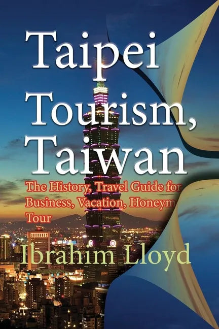 Taipei Tourism, Taiwan: The History, Travel Guide for Business, Vacation, Honeymoon, Tour - Paperback