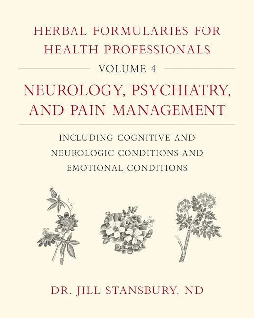 Herbal Formularies for Health Professionals, Volume 4: Neurology, Psychiatry, and Pain Management, Including Cognitive and Neurologic Conditions and E - Hardcover