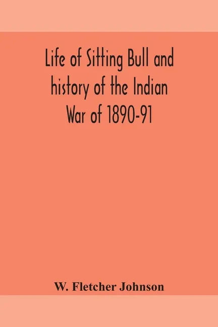 Life of Sitting Bull and history of the Indian War of 1890-91 A Graphic Account of the of the great medicine man and chief sitting bull; his Tragic De - Paperback