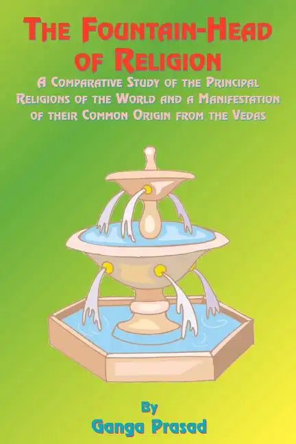 The Fountainhead of Religion: A Comparative Study of the Principle Religions of the World and a Manifestation of Their Common Origin from the Vedas - Paperback