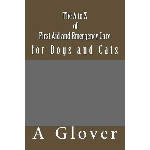The A to Z of FIRST AID AND EMERGENCY CARE for Dogs and Cats: How to save an ill or injured pet. - Paperback