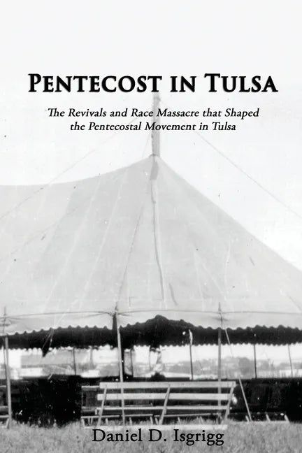 Pentecost In Tulsa: The Revivals and Race Massacre that Shaped the Pentecostal Movement in Tulsa - Paperback