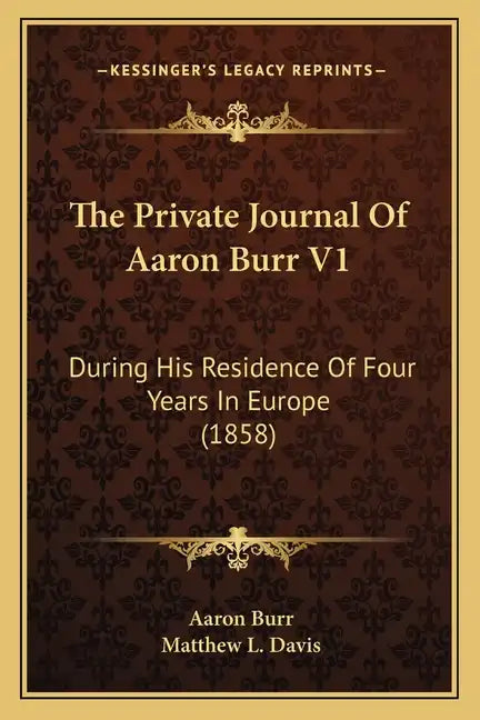 The Private Journal Of Aaron Burr V1: During His Residence Of Four Years In Europe (1858) - Paperback