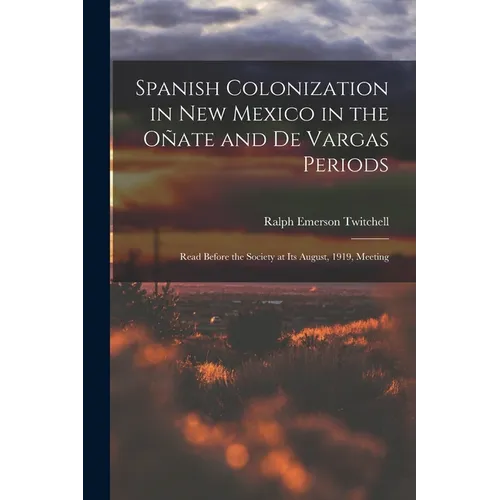 Spanish Colonization in New Mexico in the Ote and De Vargas Periods; Read Before the Society at its August, 1919, Meeting - Paperback