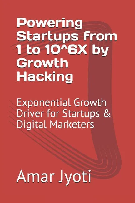 Powering Startups from 1 to 10^6X by Growth Hacking: Exponential Growth Driver for Startups & Digital Marketers - Paperback