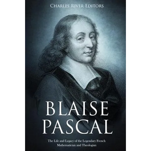Blaise Pascal: The Life and Legacy of the Legendary French Mathematician and Theologian - Paperback