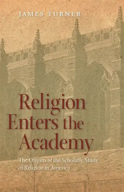 Religion Enters the Academy: The Origins of the Scholarly Study of Religion in America - Paperback