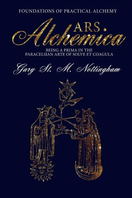 ARS ALCHEMICA - Foundations of Practical Alchemy: Being a Prima in the Paracelsian Arte of Solve et Coagula - Paperback