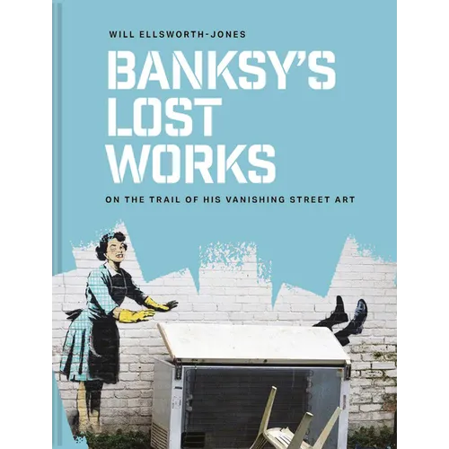 Banksy's Lost Works: On the Trail of His Vanishing Street Art - Hardcover