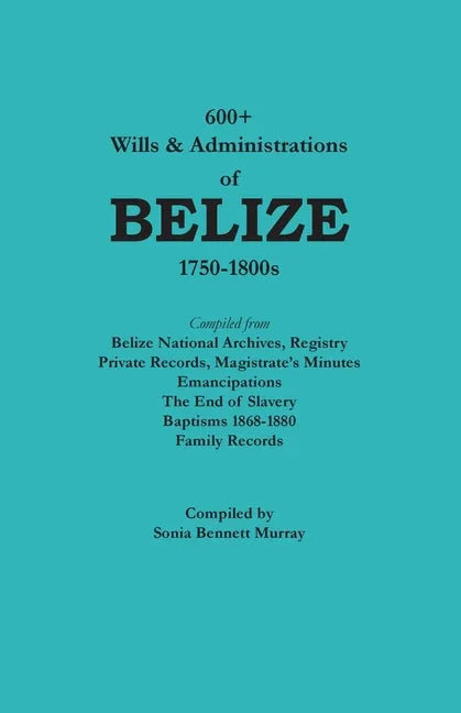 600+ Wills and Administrations of Belize, 1750-1800s - Paperback