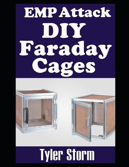 EMP Attack DIY Faraday Cages: A Step-by-Step Guide To Crafting Your Own Faraday Cages To Keep Your Electronic Devices Safe From a Solar Flare or EMP - Paperback