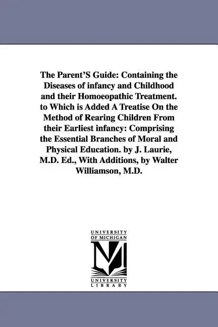 The Parent'S Guide: Containing the Diseases of infancy and Childhood and their Homoeopathic Treatment. to Which is Added A Treatise On the - Paperback