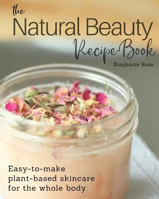 The Natural Beauty Recipe Book: Easy-to-make plant-based skincare for the whole body. - Paperback