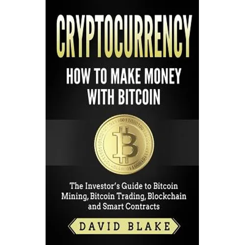 Cryptocurrency: How to Make Money with Bitcoin: The Investor's Guide to Bitcoin Mining, Bitcoin Trading, Blockchain and Smart Contract - Paperback