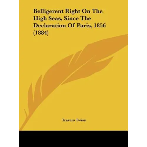 Belligerent Right on the High Seas, Since the Declaration of Paris, 1856 (1884) - Hardcover