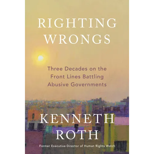 Righting Wrongs: Three Decades on the Front Lines Battling Abusive Governments - Hardcover