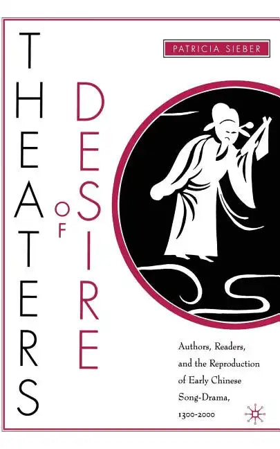 Theaters of Desire: Authors, Readers, and the Reproduction of Early Chinese Song-Drama, 1300-2000 - Paperback