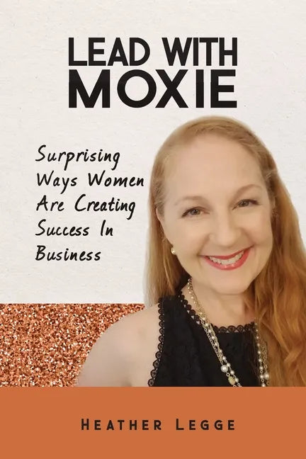 Lead With Moxie: Surprising Ways Women Are Creating Success in Business - Paperback