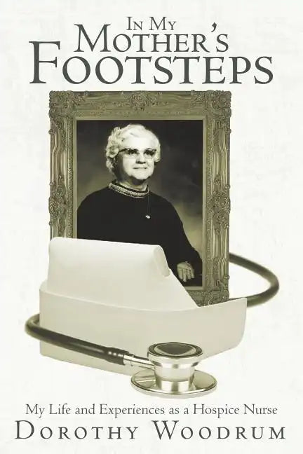 In My Mother's Footsteps: My Life and Experiences as a Hospice Nurse - Paperback