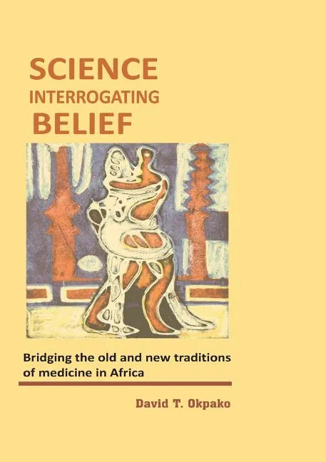 Science Interrogating Belief. Bridging the Old and New Traditions of Medicine in Africa - Paperback