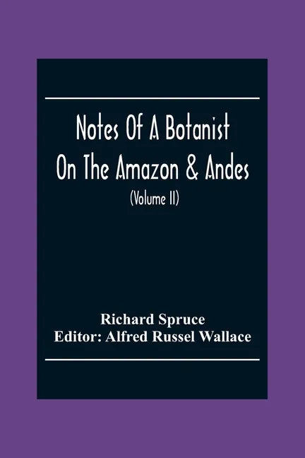 Notes Of A Botanist On The Amazon & Andes: Being Records Of Travel On The Amazon And Its Tributaries, The Trombetas, Rio Negro, Uaupés, Casiquiari, Pa - Paperback