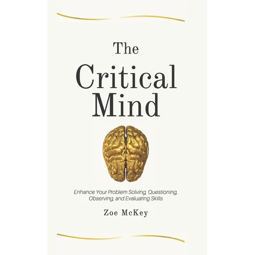 The Critical Mind: Enhance Your Problem Solving, Questioning, Observing, and Evaluating Skills - Paperback