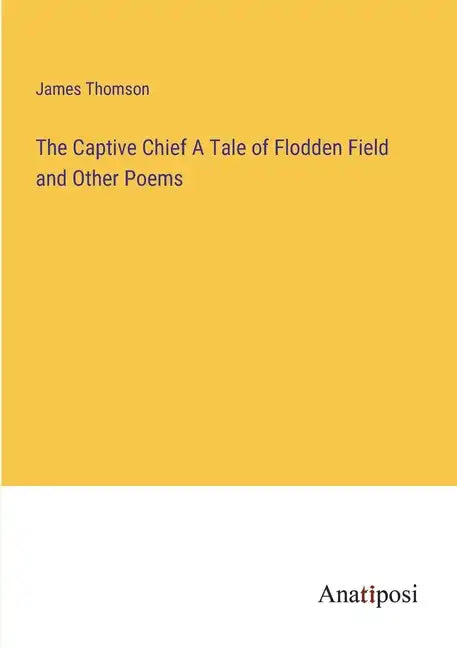 The Captive Chief A Tale of Flodden Field and Other Poems - Paperback