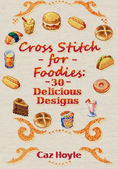 Cross Stitch for Foodies: 30 Delicious Designs: 30 cross stitch designs, featuring a large variety of different foods. - Paperback