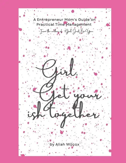 Girl, Get Your Ish Together: An Entrepreneur Mom's Guide To Practical Time Management - Paperback