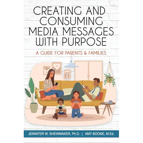 Creating and Consuming Media Messages with Purpose: A Guide for Parents & Families - Paperback