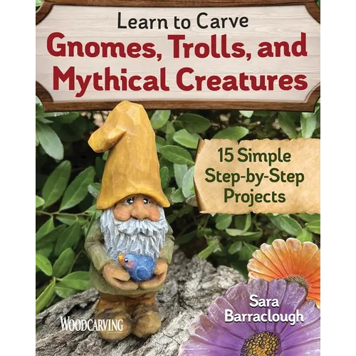 Learn to Carve Gnomes, Trolls, and Mythical Creatures: 15 Simple Step-By-Step Projects - Paperback