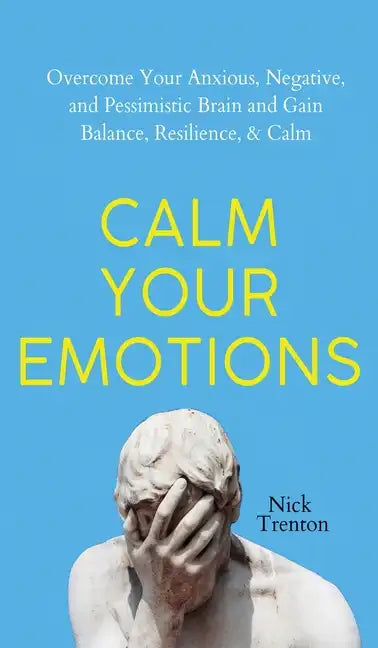 Calm Your Emotions: Overcome Your Anxious, Negative, and Pessimistic Brain and Find Balance, Resilience, & Calm - Hardcover