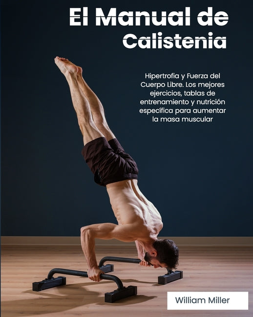 El Manual de Calistenia: Hipertrofia y Fuerza del Cuerpo Libre. Los mejores ejercicios, tablas de entrenamiento y nutrición específica para aum - Paperback