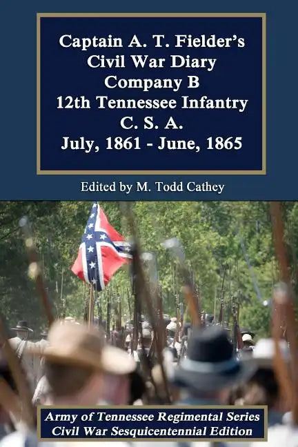 Captain A. T. Fielder's Civil War Diary: Company B 12th Tennessee Infantry C.S.A. July, 1861 - June, 1865 - Paperback