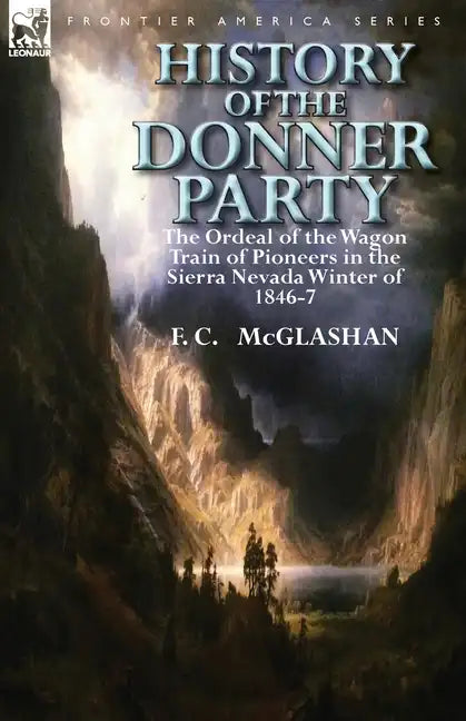 History of the Donner Party: The Ordeal of the Wagon Train of Pioneers in the Sierra Nevada Winter of 1846-7 - Paperback