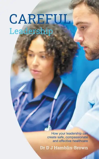 CAREFUL Leadership: How Your Leadership can Create Safe, Compassionate and Effective Healthcare - Paperback