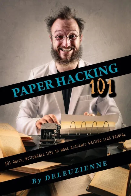 Paper Hacking 101: 101 Quick, Actionable Tips to Make Academic Writing Less Painful - Paperback