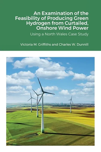 An Examination of the Feasibility of Producing Green Hydrogen from Curtailed, Onshore Wind Power using a North Wales Case Study - Paperback