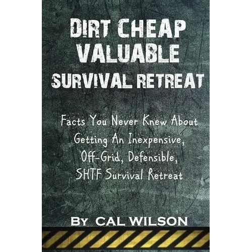 Dirt Cheap Valuable Survival Retreat: Facts You Never Knew About Getting An Inexpensive, Off-Grid, Defensible, SHTF Survival Retreat - Paperback