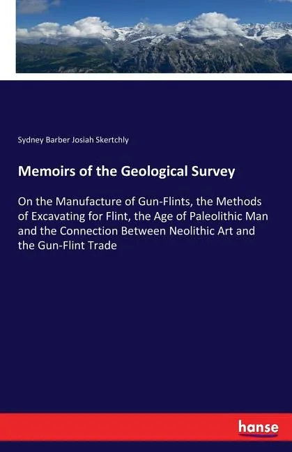 Memoirs of the Geological Survey: On the Manufacture of Gun-Flints, the Methods of Excavating for Flint, the Age of Paleolithic Man and the Connection - Paperback