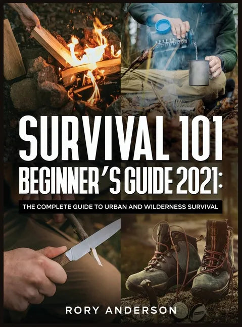 Survival 101 Beginner's Guide 2021: The Complete Guide To Urban And Wilderness Survival - Hardcover