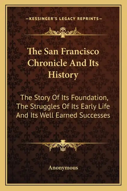The San Francisco Chronicle and Its History: The Story of Its Foundation, the Struggles of Its Early Life and Its Well Earned Successes - Paperback