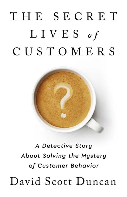 The Secret Lives of Customers: A Detective Story about Solving the Mystery of Customer Behavior - Hardcover
