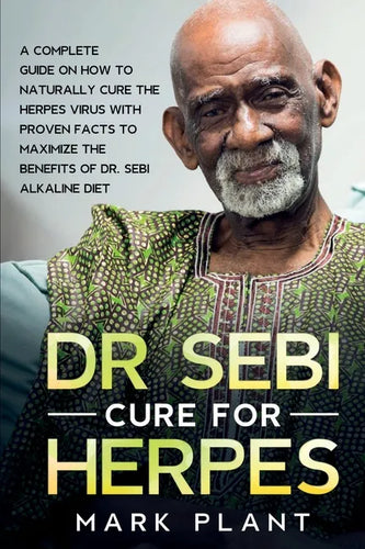 Dr. Sebi Cure For Herpes: A Complete Guide on How to Naturally Cure the Herpes Virus with Proven Facts to Maximize the Benefits of Dr. Sebi Alkaline D - Paperback