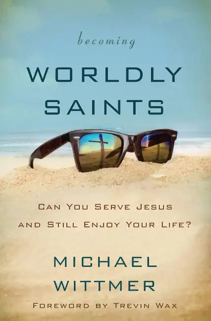 Becoming Worldly Saints: Can You Serve Jesus and Still Enjoy Your Life? - Paperback