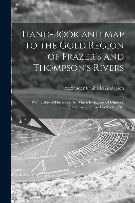 Hand-book and Map to the Gold Region of Frazer's and Thompson's Rivers [microform]: With Table of Distances; to Which is Appended Chinook Jargon--lang - Paperback