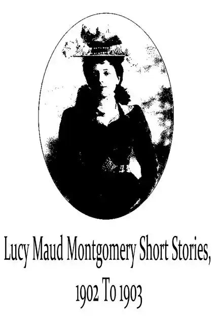 Lucy Maud Montgomery Short Stories, 1902 To 1903 - Paperback