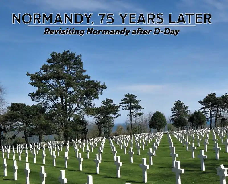 Normandy, 75 Years Later: Revisiting Normandy after D-Day - Hardcover